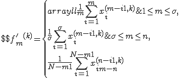 $$f'_m^{(k)} = \left\{ \begin{array}{ll} \frac1m \sum_{i=1}^m x_i^{(m-i+1,k)}&1\le m\le \sigma,\\ \frac{1}{\sigma} \sum_{i=1}^{\sigma} x_i^{(m-i+1,k)}&\sigma \le m \le n,\\ \frac{1}{N-m+1} \sum_{i=1}^{N-m+1} x_{i+m-n}^{(n-i+1,k)}&n \le m \le N.\end{array} \right$$
