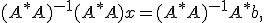 (A^* A)^{-1}(A^* A) x = (A^* A)^{-1}A^* b, 