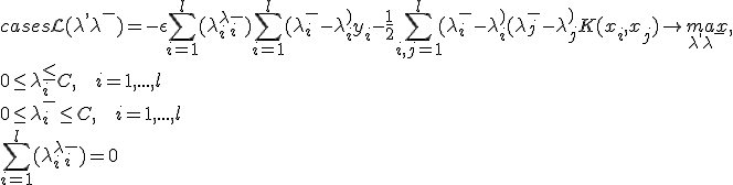 
\begin{cases}
\mathcal{L}(\lambda^+, \lambda^-)=-\epsilon \sum_{i=1}^l (\lambda_i^+ + \lambda_i^-)+\sum_{i=1}^l (\lambda_i^- - \lambda_i^+)y_i - \frac{1}{2}\sum_{i,j=1}^l (\lambda_i^- - \lambda_i^+)(\lambda_j^- - \lambda_j^+)K(x_i,x_j) \rightarrow \underset{\lambda^+,\lambda^-}{max}, \\
0 \le \lambda_i^+ \le C,\mbox{   }  i=1,...,l \\
0 \le \lambda_i^- \le C,\mbox{   }  i=1,...,l \\
\sum_{i=1}^l (\lambda_i^+ + \lambda_i^-) = 0;\\
\end{cases}
