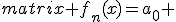 \begin{matrix} f_n(x)=a_0 & + & a_1 \cos x + a_2 \cos 2x+\dots + a_n \cos nx + \\ \ &+&b_1 \sin x + b_2 \sin 2x+\dots + b_n \sin nx . \end{matrix}