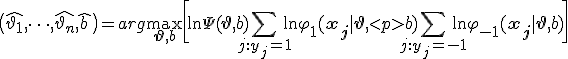 \bigl(\hat{\vartheta_1}, \dots, \hat{\vartheta_n}, \hat{b}\bigr) = arg \max_{\mathbf{\vartheta}, b} \biggl[\ln \Psi(\mathbf{\vartheta}, b) + \sum_{j: y_j = +1} \ln \varphi_{+1}(\mathbf{x_j} | \mathbf{\vartheta},
b) + \sum_{j: y_j = -1} \ln \varphi_{-1}(\mathbf{x_j} | \mathbf{\vartheta},
</p>
b)\biggr]