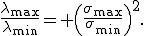 \frac{\lambda_{\max}}{\lambda_{\min}}= \left(\frac{\sigma_{\max}}{\sigma_{\min}}\right)^2.