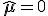 \hat{\mathbf{\mu}}=\mathbf{0}