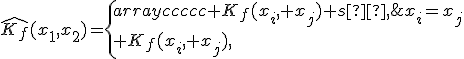 \hat{K_f}(x_1,x_2)=\{\begin{array}{ccccc} K_f(x_i, x_j)+s²,\;x_i=x_j\\ K_f(x_i, x_j),\;x_i\ne x_j\\\end{array}