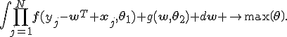 \int{\prod_{j=1}^{N}{\mathbf{f}(y_j-\mathbf{w}^T \mathbf{x}_j,\mathbf{\theta}_1)} g\(\mathbf{w},\mathbf{\theta_2}\) d\mathbf{w}} \to\max\(\mathbf{\theta}\).
