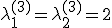 \lambda _1^{(3)}  = \lambda _2^{(3)}  = 2