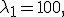 
\lambda_1=100,
