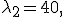 
\lambda_2=40,
