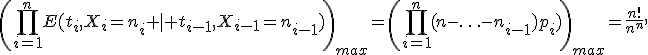 \left(\prod_{i=1}^nE(t_i,X_i=n_i \mid t_{i-1},X_{i-1}=n_{i-1})\right)_{max}=\left(\prod_{i=1}^n(n-\ldots-n_{i-1})p_i)\right)_{max}=\frac{n!}{n^n},