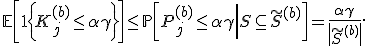 \mathbb{E}\left[1\left\{K_j^{(b)}\leq\alpha\gamma\right\}\right] \leq \mathbb{P}\left[\left.P_j^{(b)}\leq\alpha\gamma\right|S\subseteq \tilde{S}^{(b)}\right] = \frac {\alpha\gamma} { \left| \tilde{S}^{(b)} \right| }.