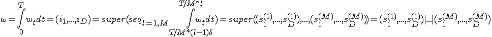 \omega = \int_{0}^{T} {w_t dt} = (i_1, ...,i_D) = super(seq_{l=1,M} {\int_{T/M*(l-1)+\delta_+}^{T/M*l} {w_t dt}}) = super ( (s^{(1)}_1,...,s^{(1)}_D),...,(s^{(M)}_1,...,s^{(M)}_D)) = (s^{(1)}_1,...,s^{(1)}_D) | ... | (s^{(M)}_1,...,s^{(M)}_D) 