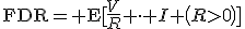 \operator{FDR}= \mathrm{E}\!\left [\frac{V}{R} \cdot I \left(R>0\right)\right ]