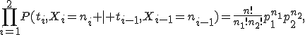 \prod_{i=1}^2P(t_i,X_i=n_i \mid t_{i-1},X_{i-1}=n_{i-1})=\frac{n!}{n_1!n_2!}p_1^{n_1}p_2^{n_2},