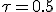 \tau=0.5