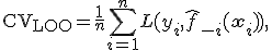 \text{CV}_{\text{LOO}} = \frac{1}{n} \sum_{i=1}^{n} L(y_i, \hat{f}_{-i}(\mathbf{x}_i)),