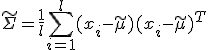 \tilde \Sigma = \frac {1}{l}\sum _{i = 1}^{l}(x_i - \tilde \mu)(x_i - \tilde \mu)^T