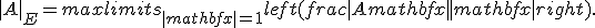 |A|_E=maxlimits_{|mathbf{x}|=1}left(frac{|Amathbf{x}|}{|mathbf{x}|}right).