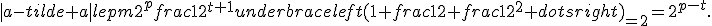 |a-tilde a|lepm2^pfrac{1}{2^{t+1}}underbrace{left(1+frac{1}{2}+frac{1}{2^2}+dotsright)}_{=2}=2^{p-t}.