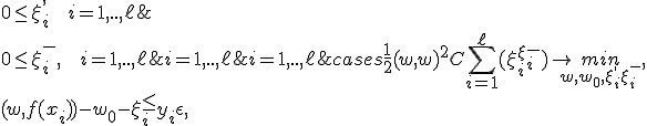 
\begin{cases} 
\frac{1}{2} (w,w)^2 + C\sum_{i=1}^\ell(\xi_i^+ + \xi_i^-)\rightarrow \underset{w,w_0,\xi_i^+,\xi_i^-}{min},  \\
(w,f(x_i)) - w_0 -\xi_i^+ \le y_i + \epsilon , & i=1,..,\ell; \\
-(w,f(x_i))+ w_0 -\xi_i^- \le -y_i + \epsilon , & i=1,..,\ell; \\
0  \le  \xi_i^-, \mbox{   } i=1,..,\ell; \\
0  \le  \xi_i^+, \mbox{   } i=1,..,\ell; \\
\end{cases}

