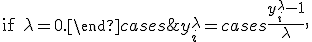  y_i^{\lambda} = \begin{cases}\frac{y_i^\lambda-1}{\lambda},&\text{if } \lambda \neq 0,\\ \log{(y_i)},& \text{if } \lambda = 0.\end{cases}