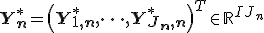  {\mathbf Y_n^*} = \left( {\mathbf Y_{1,n}^*, \dots, Y_{J_n, n}^* } \right)^T  \in \mathbb{R}^{I J_n}