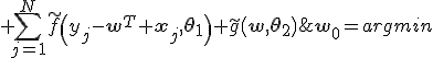\mathbf{w}_0=argmin\; {\sum_{j=1}^{N}{\tilde{f}\(y_j-\mathbf{w}^T \mathbf{x}_j,\mathbf{\theta}_1\)}+\tilde{g}\(\mathbf{w},\mathbf{\theta}_2\)}