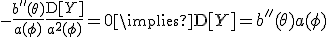  -\frac{b''(\theta)}{a(\phi)} + \frac{\mathrm{D}[Y]}{a^2(\phi)} = 0 \implies \mathrm{D}[Y] = b''(\theta) a(\phi) 
