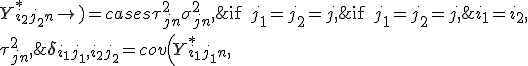  {\mathbf \delta}_{i_1 j_1, i_2 j_2} = cov \left( Y_{i_1 j_1 n}^*,\; Y_{i_2 j_2 n}^* \right) = \begin{cases} \tau_{jn}^2 + \sigma_{jn}^2, & \text{if } j_1 = j_2 = j, \; i_1 = i_2, \\ \tau_{jn}^2, & \text{if } j_1 = j_2 = j, \; i_1 \neq i_2, \\ 0, & \text{otherwise} \end{cases} 