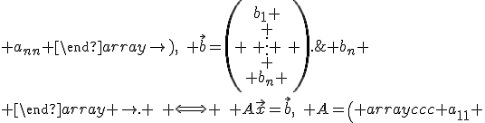 
\left\{\begin{array}{lcr}
a_{11}x_1+\ldots+a_{1n}x_n &=& b_1 \\ \\ \ldots & & \\ \\ a_{n1}x_1+\ldots+a_{nn}x_n &=& b_n \\ \end{array} \right. 
\quad \Longleftrightarrow \quad 
A\vec{x}=\vec{b},
\quad A=\left( \begin{array}{ccc} a_{11} & \ldots & a_{1n}\\ \\ \ldots &  &  \\ \\ a_{n1} & \ldots & a_{nn} \end{array}\right),\quad \vec{b}=\left( \begin{array}{c}b_1 \\ \\ \vdots \\ \\ b_n \end{array} \right).
