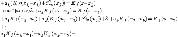 \{\begin{array}{ccccc}a_1(K_f(x_1-x_1)+S_m^2(x_1))+a_2K_f(x_1-x_2)+\;...\;+a_kK_f(x_1-x_k)=K_f(x-x_1)\\ a_1K_f(x_2-x_1)+a_2(K_f(x_2-x_2)+S_m^2(x_2))+\;...\;+a_kK_f(x_2-x_k)=K_f(x-x_2)\\ \vdots \\a_1K_f(x_k-x_1)+a_2K_f(x_k-x_2)+\;...\;+a_k(K_f(x_k-x_k)+S_m^2(x_k))=K_f(x-x_k)\\\end{array}