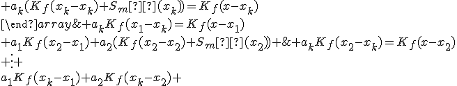 \{\begin{array}{ccccc}a_1(K_f(x_1-x_1)+S_m²(x_1))+a_2K_f(x_1-x_2)+\;…\;+a_kK_f(x_1-x_k)=K_f(x-x_1)\\ a_1K_f(x_2-x_1)+a_2(K_f(x_2-x_2)+S_m²(x_2))+\;…\;+a_kK_f(x_2-x_k)=K_f(x-x_2)\\ \vdots \\a_1K_f(x_k-x_1)+a_2K_f(x_k-x_2)+\;…\;+a_k(K_f(x_k-x_k)+S_m²(x_k))=K_f(x-x_k)\\\end{array}