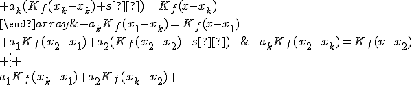 \{\begin{array}{ccccc}a_1(K_f(x_1-x_1)+s²)+a_2K_f(x_1-x_2)+\;…\;+a_kK_f(x_1-x_k)=K_f(x-x_1)\\ a_1K_f(x_2-x_1)+a_2(K_f(x_2-x_2)+s²)+\;…\;+a_kK_f(x_2-x_k)=K_f(x-x_2)\\ \vdots \\a_1K_f(x_k-x_1)+a_2K_f(x_k-x_2)+\;…\;+a_k(K_f(x_k-x_k)+s²)=K_f(x-x_k)\\\end{array}