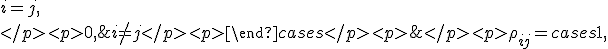 
</p><p>\rho _{ij} = \begin{cases} 1, & i=j,\\
</p><p>0, & i \not= j
</p><p>\end{cases}
</p><p>