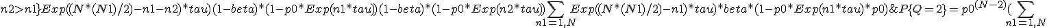 P\{Q=2\} = p0^{(N-2)}  ( \sum_{ n1 = 1,N; n2>n1 } { Exp( (N*(N+1)/2) - n1 - n2 ) * tau )  (1-beta) * ( 1 - p0 * Exp( n1 * tau )  )  (1-beta) * ( 1 - p0 * Exp( n2 * tau )  )}
+ \sum_{ n1 = 1,N } { Exp( (N*(N+1)/2) - n1 ) * tau ) * beta * ( 1 - p0 * Exp( n1 * tau ) * p0  )} 