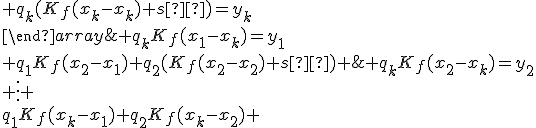 \{\begin{array}{ccccc} q_1(K_f(x_1-x_1)+s²)+q_2K_f(x_1-x_2)+\;…\;+q_kK_f(x_1-x_k)=y_1\\ q_1K_f(x_2-x_1)+q_2(K_f(x_2-x_2)+s²)+\;…\;+q_kK_f(x_2-x_k)=y_2\\ \vdots \\q_1K_f(x_k-x_1)+q_2K_f(x_k-x_2)+\;…\;+q_k(K_f(x_k-x_k)+s²)=y_k\\\end{array}