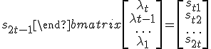 \begin{bmatrix}s_1 & s_2 & \dots & s_t\\ s_2 & s_3 & \dots & s_{t+1}\\ \rule{0pt}{15pt}\dots & \dots & \dots & \dots \\ s_t & s_{t+1} & \dots & s_{2t-1}\end{bmatrix}\begin{bmatrix}\lambda_t\\ \lambda{t-1}\\ \rule{0pt}{15pt}\dots\\ \lambda_1\end{bmatrix} = \begin{bmatrix}s_{t+1}\\ s_{t+2}\\ \rule{0pt}{15pt}\dots \\ s_{2t}\end{bmatrix}