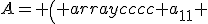 
A= \left( \begin{array}{cccc} a_{11} & a_{12} & \ldots & a_{1n}\\ a_{21} & a_{22} & \ldots & a_{2n}\\ \ldots & \ldots & \ldots & \ldots \\ a_{m1} & a_{m2} & \ldots & a_{mn}\\ \end{array}\right).
