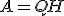 A=QH