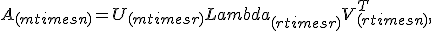 A_{(mtimes n)} = U_{(mtimes r)} Lambda_{(rtimes r)} V_{(rtimes n)}^T,