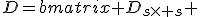 
D=\begin{bmatrix} D_{s\times s} & O_{s \times (p-s)} \\ O_{(p-s) \times s} & D_{(p-s)\times (p-s)} \end{bmatrix},
