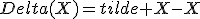 Delta(X)=tilde X-X