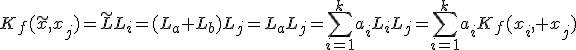 K_f(\tilde{x},x_j)=\tilde{L}L_i=(L_a+L_b)L_j=L_aL_j=\sum^{k}_{i=1}a_iL_iL_j=\sum^{k}_{i=1}a_iK_f(x_i, x_j)