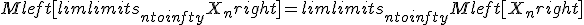 Mleft[limlimits_{nto infty} X_nright] = limlimits_{ntoinfty} Mleft[X_nright]