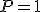 P=1