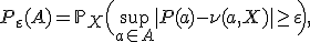 P_\varepsilon(A) = \mathbb{P}_X\Bigl( \sup_{a\in A} |P(a)-\nu(a,X)| \geq \varepsilon \Bigr),