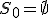 S_0 = \emptyset