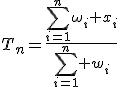 T_n=\frac{\sum_{i=1}^n\omega_i x_i}{\sum_{i=1}^n w_i}
