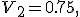 
V_2=0.75,
