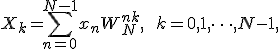 
X_k = \sum_{n=0}^{N-1} x_n W_N^{nk}, \qquad k = 0, 1, \dots, N-1,
