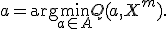 a = \mathrm{arg}\min_{a\in A} Q(a,X^m).